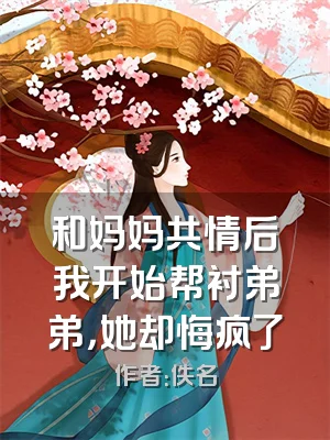 和妈妈共情后我开始帮衬弟弟，她却悔疯了