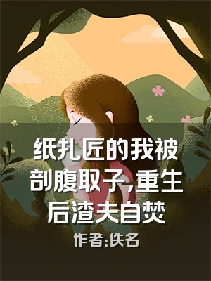 纸扎匠的我被剖腹取子，重生后渣夫自焚