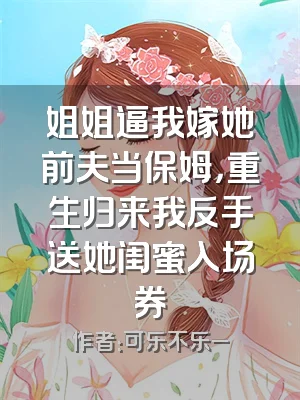 姐姐逼我嫁她前夫当保姆，重生归来我反手送她闺蜜入场券