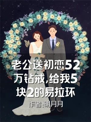 老公送初恋52万钻戒，给我5块2的易拉环