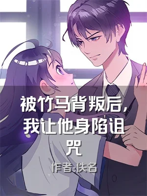 被竹马背叛后，我让他身陷诅咒