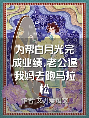 为帮白月光完成业绩，老公逼我妈去跑马拉松