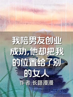 我陪男友创业成功，他却把我的位置给了别的女人