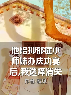 他陪抑郁症小师妹办庆功宴后，我选择消失