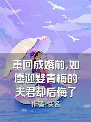 重回成婚前，如愿迎娶青梅的夫君却后悔了