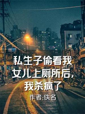 私生子偷看我女儿上厕所后，我杀疯了