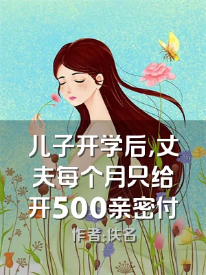 儿子开学后，丈夫每个月只给开500亲密付