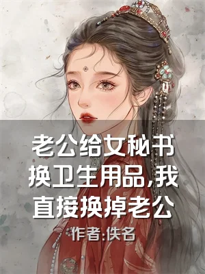 老公给女秘书换卫生用品，我直接换掉老公