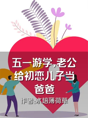 五一游学，老公给初恋儿子当爸爸