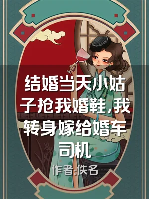 结婚当天小姑子抢我婚鞋，我转身嫁给婚车司机
