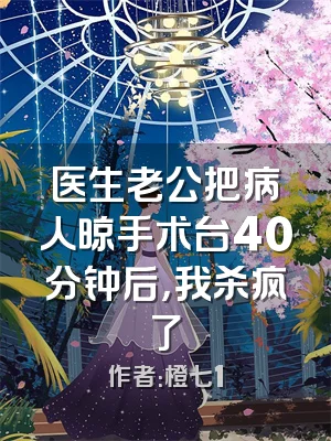 医生老公把病人晾手术台40分钟后，我杀疯了