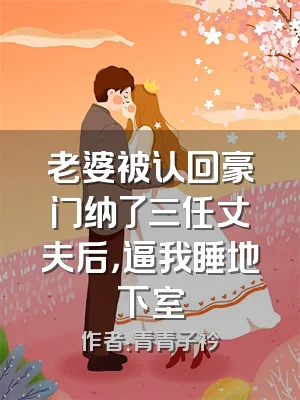 老婆被认回豪门纳了三任丈夫后，逼我睡地下室