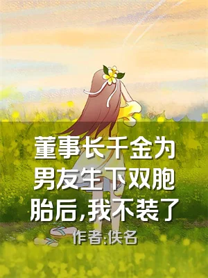 董事长千金为男友生下双胞胎后，我不装了