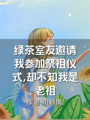 绿茶室友邀请我参加祭祖仪式，却不知我是老祖
