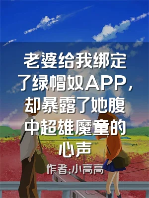 老婆给我绑定了绿帽奴APP，却暴露了她腹中超雄魔童的心声