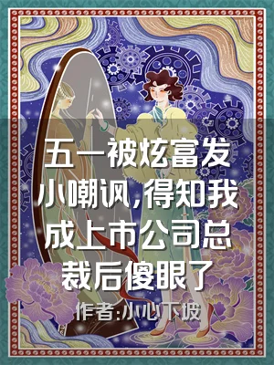 五一被炫富发小嘲讽，得知我成上市公司总裁后傻眼了