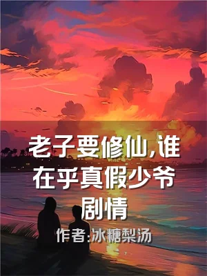 老子要修仙，谁在乎真假少爷剧情