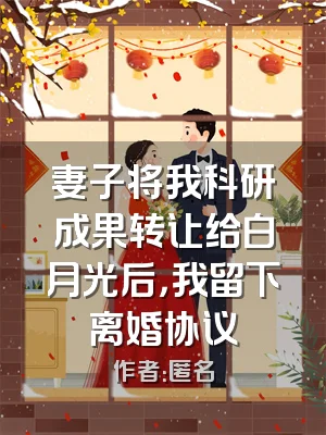 妻子将我科研成果转让给白月光后，我留下离婚协议