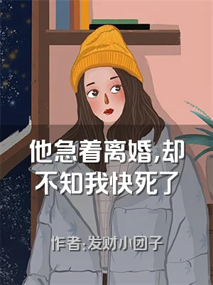他急着离婚，却不知我快死了​​