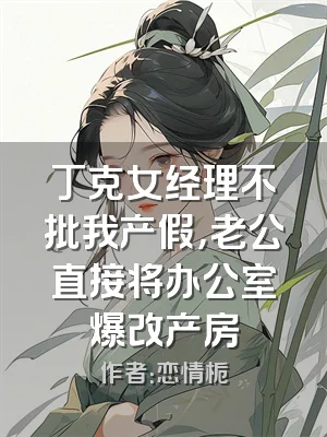 丁克女经理不批我产假，老公直接将办公室爆改产房