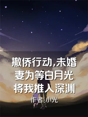 撤侨行动，未婚妻为等白月光将我推入深渊