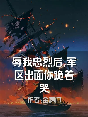 辱我忠烈后，军区出面你跪着哭