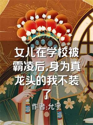 女儿在学校被霸凌后，身为真龙头的我不装了