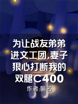 为让战友弟弟进文工团，妻子狠心打断我的双腿C400