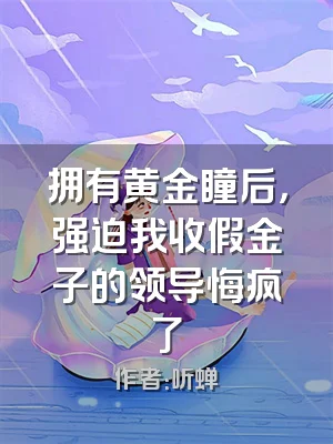拥有黄金瞳后，强迫我收假金子的领导悔疯了