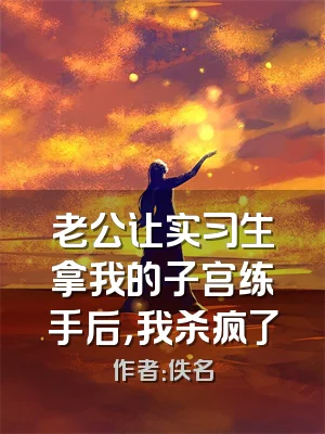 老公让实习生拿我的子宫练手后，我杀疯了