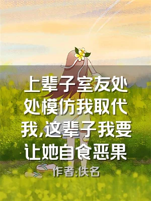 上辈子室友处处模仿我取代我，这辈子我要让她自食恶果