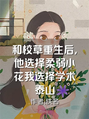 和校草重生后，他选择柔弱小花我选择学术泰山