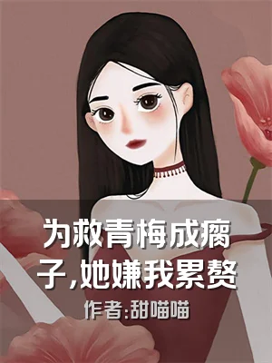 为救青梅成瘸子，她嫌我累赘