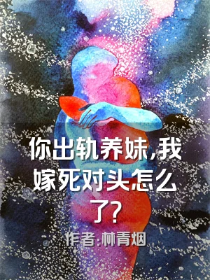 你出轨养妹，我嫁死对头怎么了？
