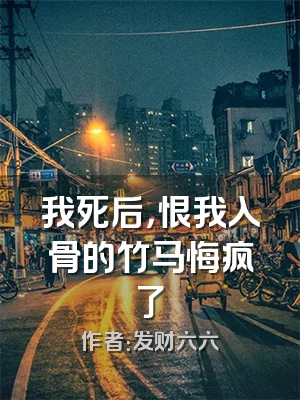 我死后，恨我入骨的竹马悔疯了