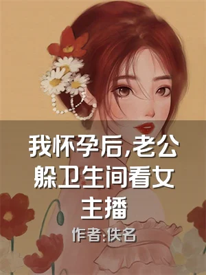 我怀孕后，老公躲卫生间看女主播