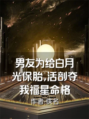 男友为给白月光保胎，活剖夺我福星命格