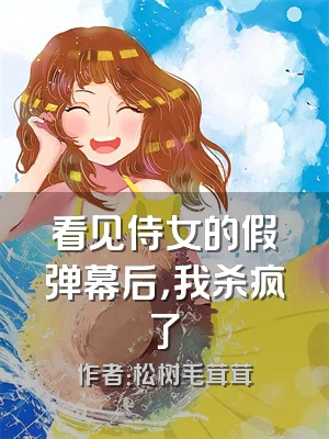 看见侍女的假弹幕后，我杀疯了