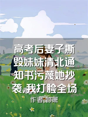 高考后妻子撕毁妹妹清北通知书污蔑她抄袭，我打脸全场