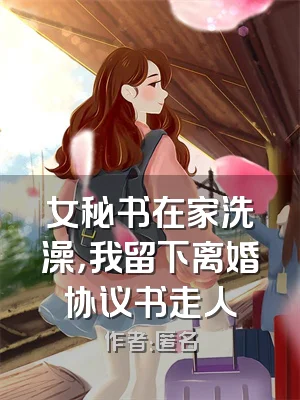 女秘书在家洗澡，我留下离婚协议书走人