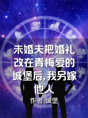未婚夫把婚礼改在青梅爱的城堡后，我另嫁他人