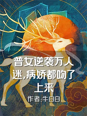 普女逆袭万人迷，病娇都吻了上来