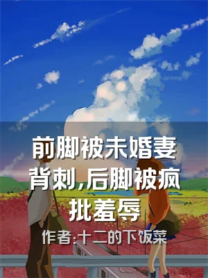 前脚被未婚妻背刺，后脚被疯批羞辱