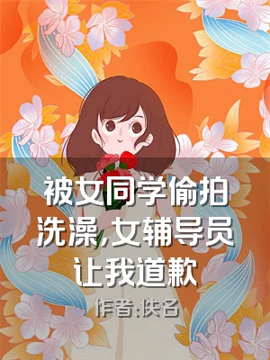 被女同学偷拍洗澡，女辅导员让我道歉