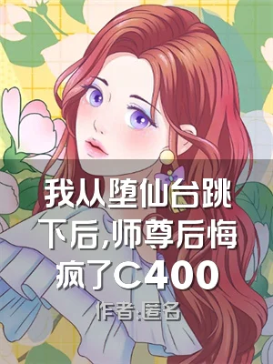 我从堕仙台跳下后，师尊后悔疯了C400