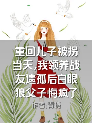 重回儿子被拐当天，我领养战友遗孤后白眼狼父子悔疯了