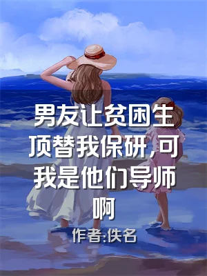 男友让贫困生顶替我保研，可我是他们导师啊