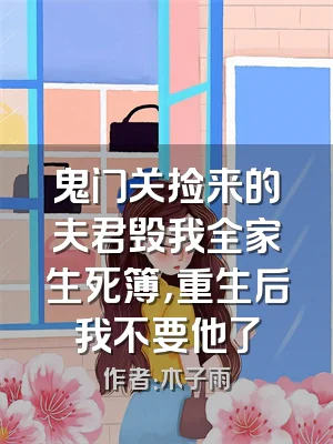 鬼门关捡来的夫君毁我全家生死簿，重生后我不要他了