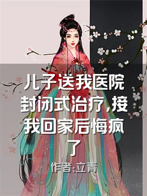 儿子送我医院封闭式治疗，接我回家后悔疯了