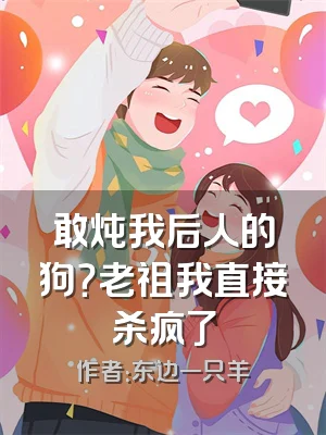 敢炖我后人的狗？老祖我直接杀疯了